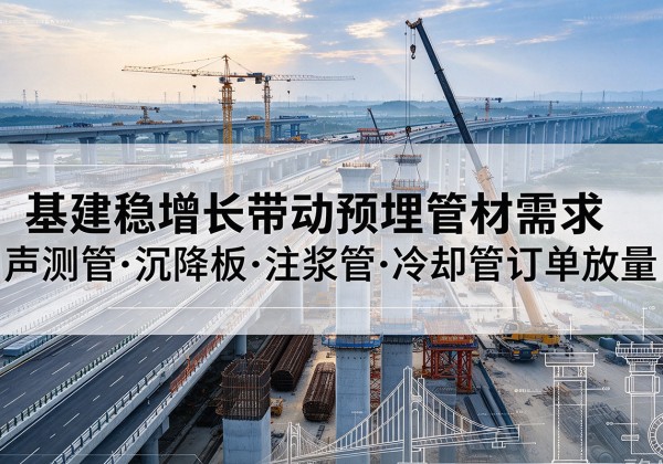 天柱基建稳增长带动预埋监测管材需求，声测管、沉降板、注浆管订单持续放量