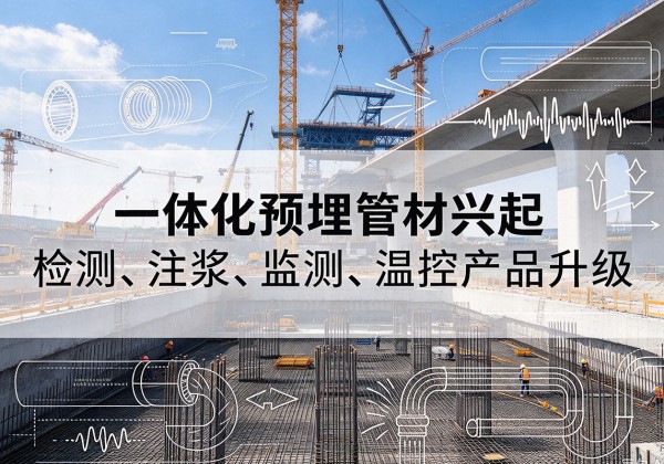 天柱一体化管材产品兴起，声测注浆一体管、多功能预埋管应用增多